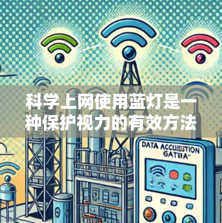 科学上网使用蓝灯是一种保护视力的有效方法,特别是在光线较暗的环境下。以下是详细的分析和建议