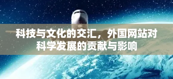 科技与文化的交汇，外国网站对科学发展的贡献与影响