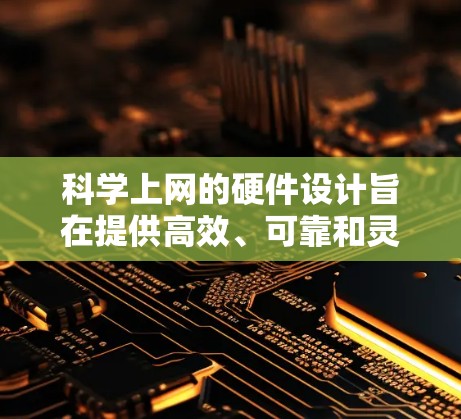 科学上网的硬件设计旨在提供高效、可靠和灵活的网络服务，支持多种应用场景。以下是对科学上网硬件的详细分析