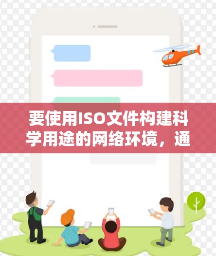 要使用ISO文件构建科学用途的网络环境，通常需要以下步骤