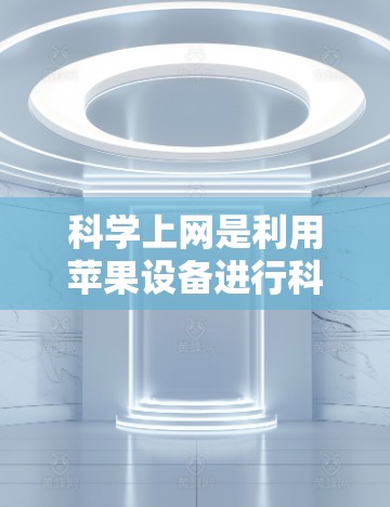 科学上网是利用苹果设备进行科学计算、数据分析和科学实验的途径。以下是一些具体的步骤和方法 科学上网是利用苹果设备进行科学计算、数据分析和科学实验的途径。以下是一些具体的步骤和方法