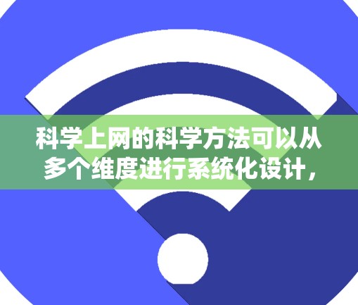 科学上网的科学方法可以从多个维度进行系统化设计,以优化效率和准确性。以下是一个分步骤的解决方案