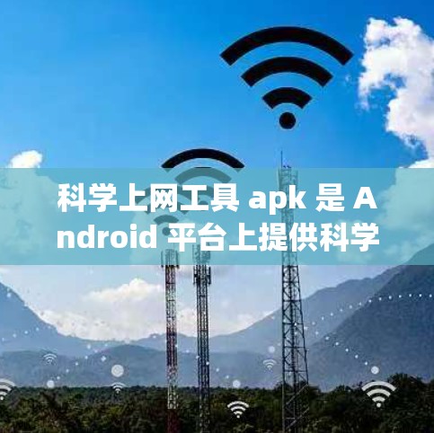 科学上网工具 apk 是 Android 平台上提供科学计算和上网服务的工具。这些工具通常包括数学计算器、编程环境、图形绘制等，提供科学计算和数据分析功能。以下是该领域的一些关键点和建议