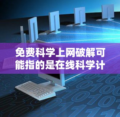 免费科学上网破解可能指的是在线科学计算器或科学网站的破解功能,或者是在访问科学网站时的破解方法。以下是一些可能的解决方案