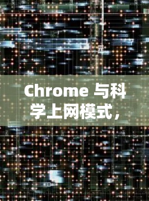 Chrome 与科学上网模式,让知识更高效 Chrome 与科学上网模式,让知识更高效