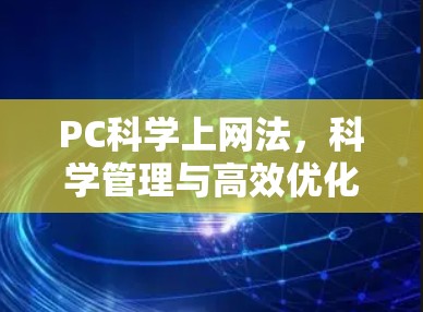 PC科学上网法,科学管理与高效优化