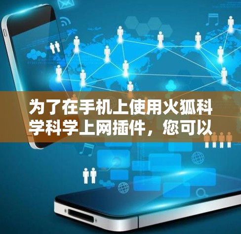 为了在手机上使用火狐科学科学上网插件,您可以按照以下步骤操作