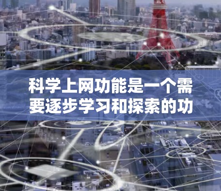 科学上网功能是一个需要逐步学习和探索的功能，具体操作取决于手机的设置和应用。以下是一些常见的科学上网功能及其设置方法