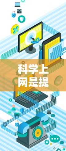 科学上网是提升手机使用效率的重要方法,以下是一些具体的步骤和建议