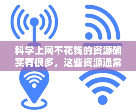 科学上网不花钱的资源确实有很多，这些资源通常提供免费访问，适合用户节省开支。以下是一些免费科学工具和资源，供您参考
