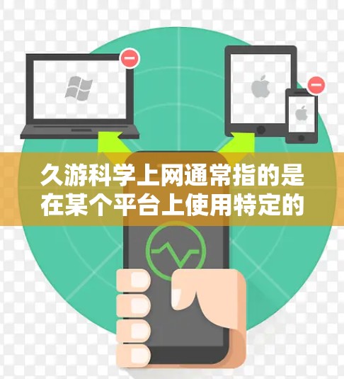 久游科学上网通常指的是在某个平台上使用特定的插件获取科学计算能力,导致用户长时间使用或频繁访问。以下是解决该问题的步骤