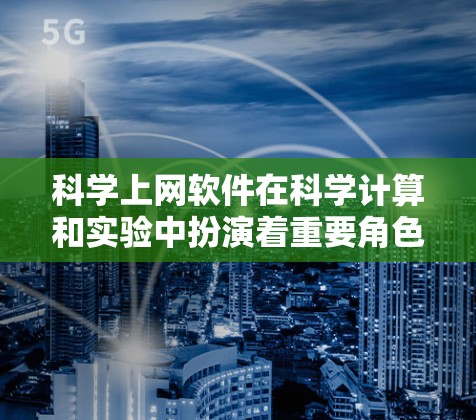 科学上网软件在科学计算和实验中扮演着重要角色,涵盖了编程、图形、数值计算等多个领域。以下是对这些软件的详细分类和总结