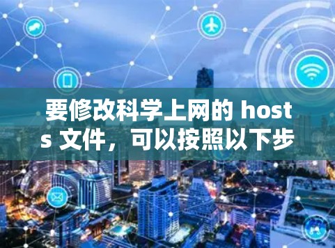 要修改科学上网的 hosts 文件，可以按照以下步骤操作。以下假设您使用的是 Linux 环境，因为 hosts 在 Linux 中是 host，而在 Windows 中是 Hosts