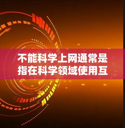 不能科学上网通常是指在科学领域使用互联网时可能遇到的限制或规定。以下是一些可能的解释和建议