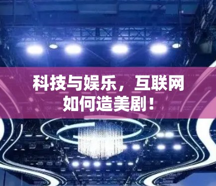 科技与娱乐,互联网如何造美剧!