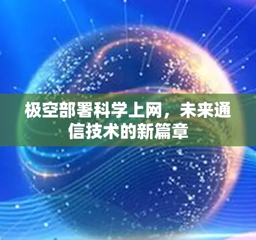 极空部署科学上网,未来通信技术的新篇章