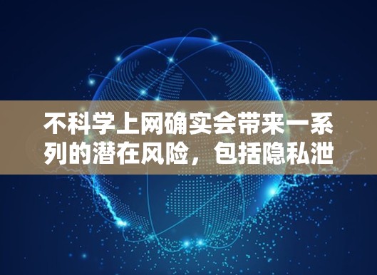 不<strong>科学上网</strong>确实会带来一系列的潜在风险，包括隐私泄露、网络诈骗、网络暴力、虚假信息和网络安全问题。以下是不<strong>科学上网</strong>的几个关键后果