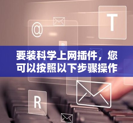 要装科学上网插件，您可以按照以下步骤操作