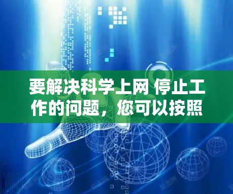 要解决科学上网 停止工作的问题，您可以按照以下步骤操作