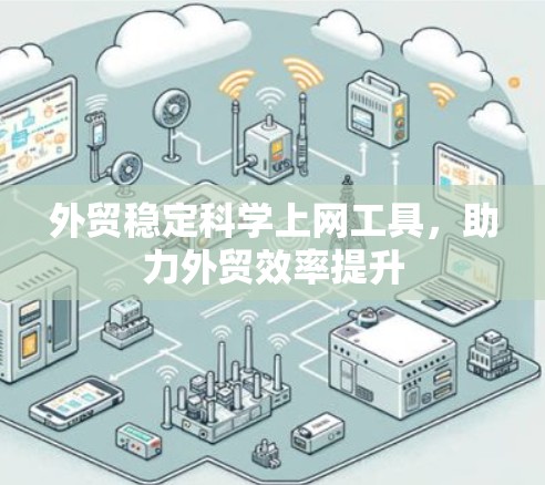 外贸稳定科学上网工具，助力外贸效率提升