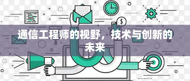 通信工程师的视野，技术与创新的未来