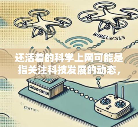 还活着的<strong>科学上网</strong>可能是指关注科技发展的动态，持续学习和探索。以下是一些关于科学发展的相关信息和建议，供你参考