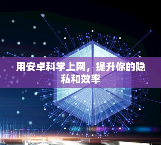 用安卓<strong>科学上网</strong>，提升你的隐私和效率
