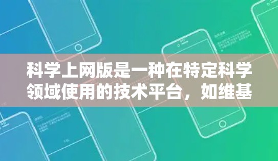 <strong>科学上网</strong>版是一种在特定科学领域使用的技术平台,如维基百科、科学计算器或科学绘图工具,供用户查询和分享科学知识。以下是<strong>科学上网</strong>版的使用特点及注意事项