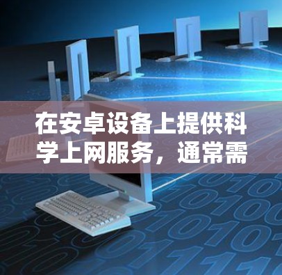 在安卓设备上提供<strong>科学上网</strong>服务,通常需要考虑以下几点