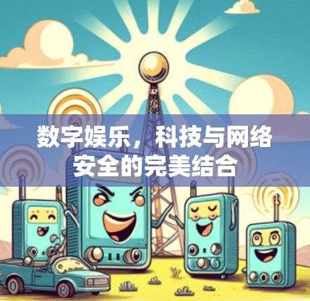 数字娱乐,科技与网络安全的完美结合