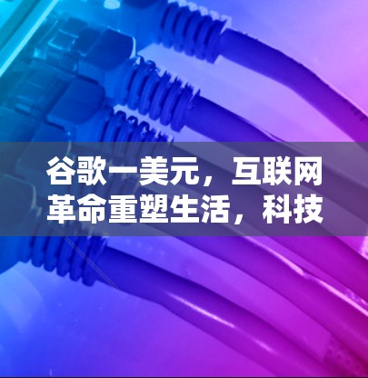 谷歌一美元，互联网革命重塑生活，科技改变人类文明
