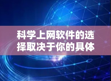 <strong>科学上网</strong>软件的选择取决于你的具体需求和预算。以下是一些推荐的软件,供你参考