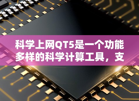 <strong>科学上网</strong>QT5是一个功能多样的科学计算工具,支持图形绘制、数据分析、编程和互联网搜索。它能够满足科学研究、工程设计和数据分析的需求。以下是详细的步骤说明