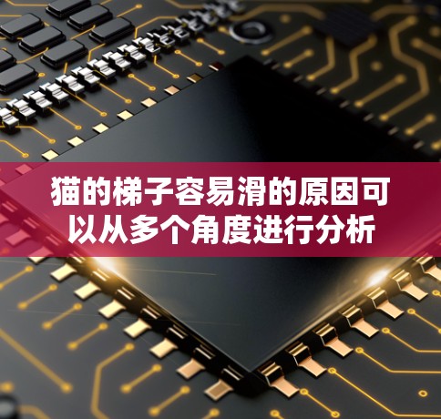 猫的梯子容易滑的原因可以从多个角度进行分析 猫的梯子容易滑的原因可以从多个角度进行分析