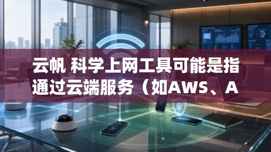 云帆 科学上网工具可能是指通过云端服务（如AWS、Azure、Google Cloud等）提供科学计算和数据分析的工具。以下是一些常见的科学上网工具及其特点