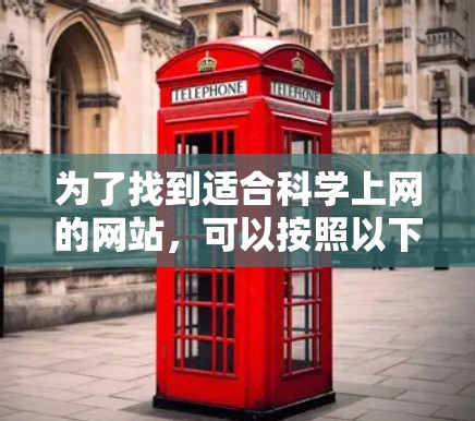 为了找到适合<strong>科学上网</strong>的网站,可以按照以下步骤进行选择和推荐