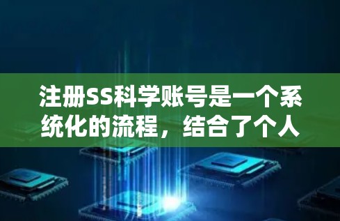 注册SS科学账号是一个系统化的流程，结合了个人信息、登录、资料上传和身份确认。以下是一个清晰的步骤指南