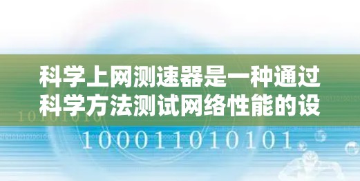 <strong>科学上网</strong>测速器是一种通过科学方法测试网络性能的设备,帮助用户优化网络连接,控制流量,确保网络稳定和高效运行。以下是对<strong>科学上网</strong>测速器的详细分析