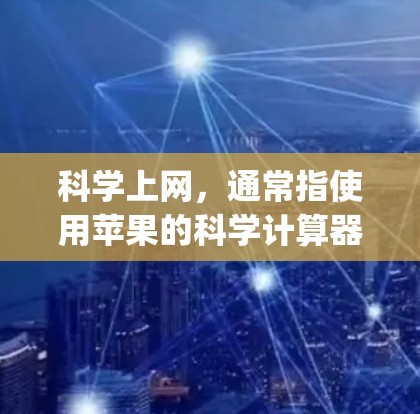 <strong>科学上网</strong>,通常指使用苹果的科学计算器(Appium Calculator)进行科学计算和数据分析。以下是<strong>科学上网</strong>的关键信息和使用步骤