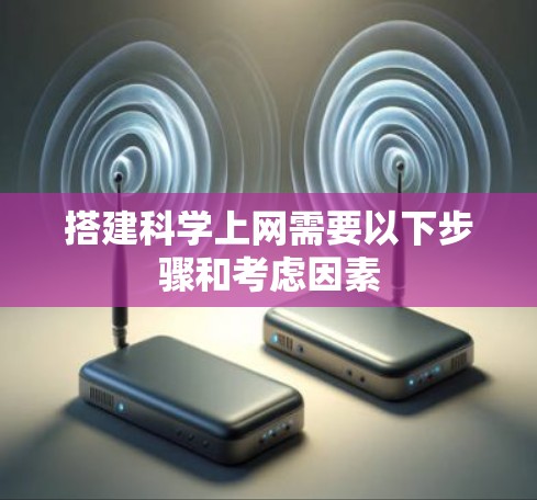 搭建<strong>科学上网</strong>需要以下步骤和考虑因素