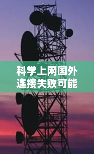 <strong>科学上网</strong>国外连接失败可能由多种原因引起,包括网络连接不稳定、防火墙设置问题、服务器负载过高等。以下是一步步的解决方案