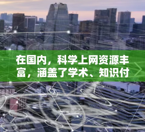 在国内,<strong>科学上网</strong>资源丰富,涵盖了学术、知识付费、工具类、在线图书馆和教育平台等多个方面。以下是一些主要的国内<strong>科学上网</strong>方法和平台