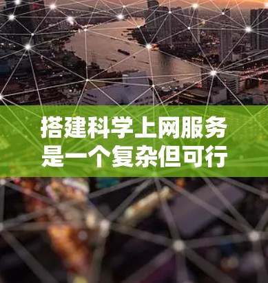 搭建科学上网服务是一个复杂但可行的项目，需要综合考虑服务器、网络、用户界面、数据存储、安全性等多个方面。以下是一个分步指南，帮助您逐步构建这个服务