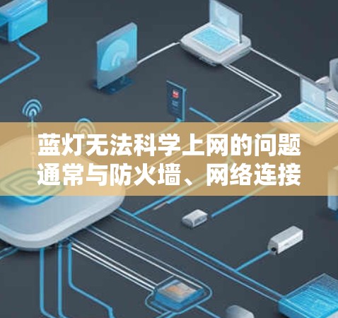 蓝灯无法<strong>科学上网</strong>的问题通常与防火墙、网络连接或其他安全措施有关。以下是解决该问题的步骤