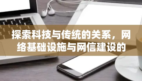 探索科技与传统的关系，网络基础设施与网信建设的协同创新