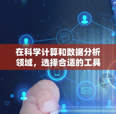 在科学计算和数据分析领域,选择合适的工具取决于用户的具体需求。以下是一些推荐的科学上网软件及其适用场景 在科学计算和数据分析领域,选择合适的工具取决于用户的具体需求。以下是一些推荐的科学上网软件及其适用场景