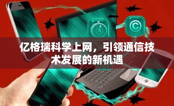 亿格瑞<strong>科学上网</strong>,引领通信技术发展的新机遇