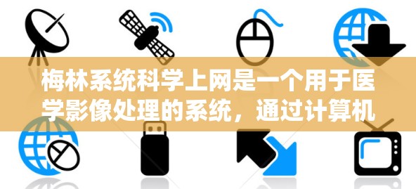 梅林系统<strong>科学上网</strong>是一个用于医学影像处理的系统,通过计算机对医学图像(如MRI或CT)进行分析和处理,生成有意义的图像。以下是详细的步骤指南
