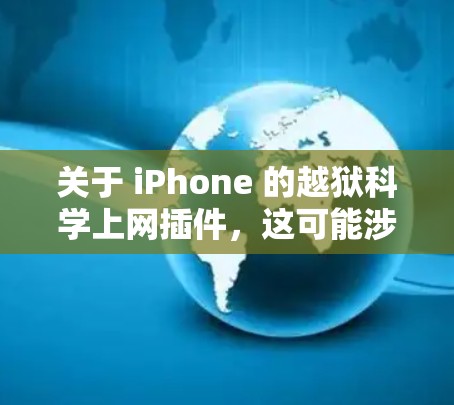 关于 iPhone 的越狱<strong>科学上网</strong>插件,这可能涉及到一些特定的工具或软件插件,用于隐藏或隐藏某些功能,以测试手机的安全性或功能完整性。具体来说,可能涉及以下几种类型
