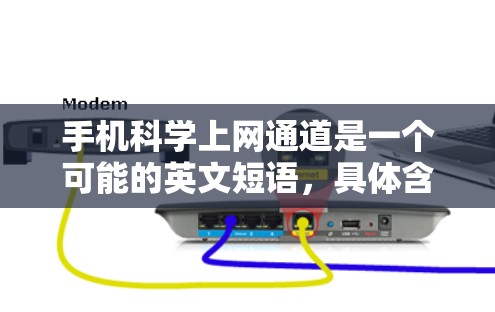 手机科学上网通道是一个可能的英文短语,具体含义可能因上下文而异。以下是关于该词的逐步解释和答案 手机科学上网通道是一个可能的英文短语,具体含义可能因上下文而异。以下是关于该词的逐步解释和答案